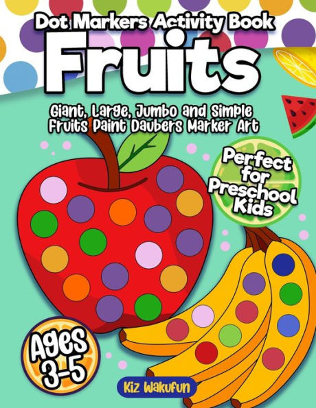 Fruits Dot Markers Activity Book: Dot Art Coloring Book Perfect for Preschool Kids Easy Guided BIG DOTS Giant, Large, Jumbo and Simple Fruits Paint Daubers Marker Art An Early Learning Activity Book Great Gift For Boys & Girls Ages 1-3, 2-4, 3-5