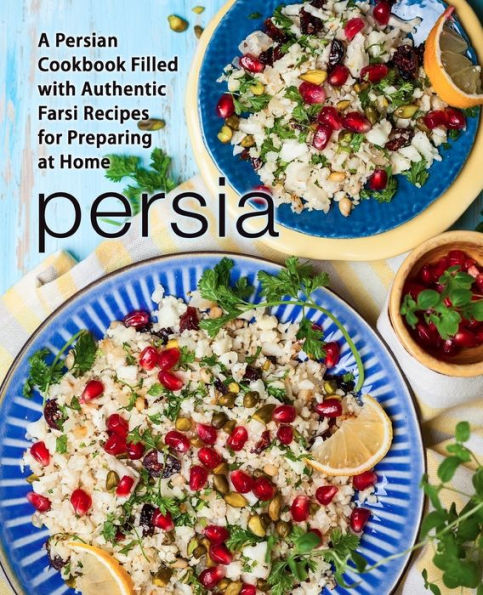 Persia: A Persian Cookbook Filled with Authentic Farsi Recipes for Preparing at Home