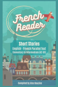 Title: French Reader - Short Stories: English-French Parallel Text): Elementary to Intermediate (A2-B1), Author: Alex Kouzine