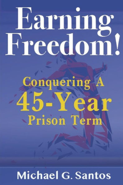Earning Freedom: Conquering a 45-Year Prison Term