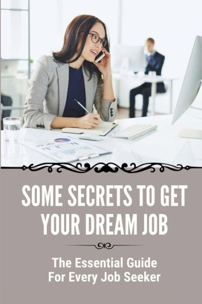 Some Secrets To Get Your Dream Job: The Essential Guide For Every Job Seeker:
