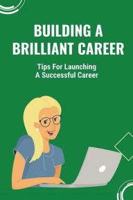 Title: Building A Brilliant Career: Tips For Launching A Successful Career:, Author: Angle Balestrieri