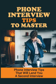 Title: Phone Interview Tips To Master: Phone Interview Tips That Will Land You A Second Interview:, Author: Norah Rousell