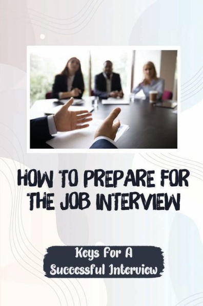 How To Prepare For The Job Interview: Keys For A Successful Interview: