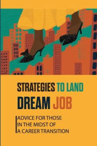 Title: Strategies To Land Dream Job: Advice For Those In The Midst Of A Career Transition:, Author: Antonio Mattews