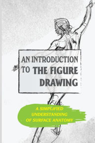 Title: An Introduction To The Figure Drawing: A Simplified Understanding Of Surface Anatomy:, Author: Lelia Marcinkowski