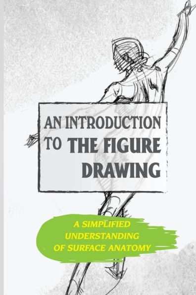 An Introduction To The Figure Drawing: A Simplified Understanding Of Surface Anatomy: