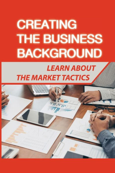 Creating The Business Background: Learn About The Market Tactics: