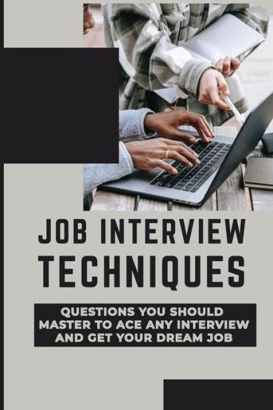 Job Interview Techniques: Questions You Should Master To Ace Any Interview And Get Your Dream Job: