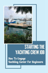Title: Starting The Yachting Crew Job: How To Engage Yachting Career For Beginners:, Author: Frederick Nodland