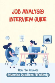 Title: Job Analysis Interview Guide: How To Answer Interview Questions Effectively:, Author: Francisco Kosten