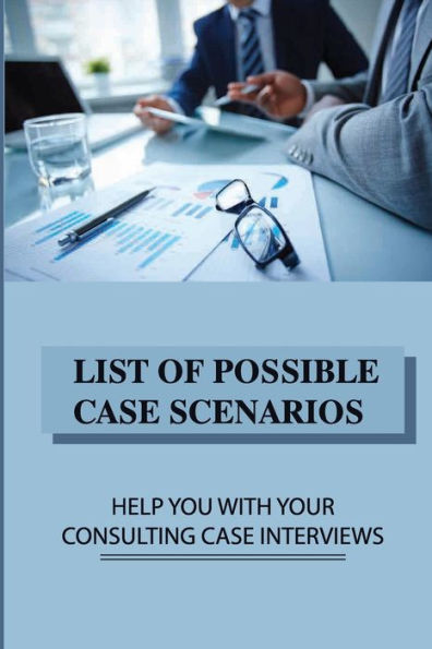 List Of Possible Case Scenarios: Help You With Your Consulting Case Interviews: