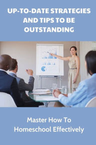 Title: Up-To-Date Strategies And Tips To Be Outstanding: Master How To Homeschool Effectively:, Author: Santos Guerera