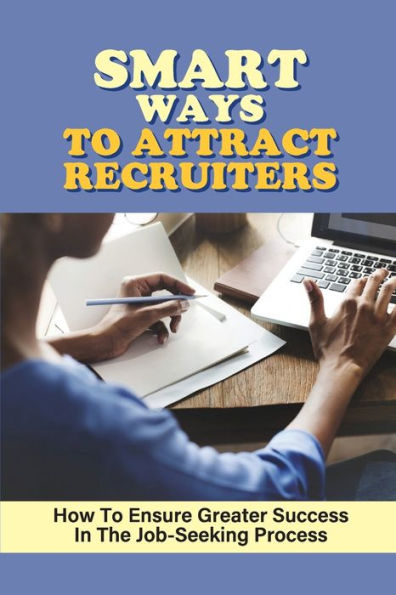 Smart Ways To Attract Recruiters: How To Ensure Greater Success In The Job-Seeking Process: