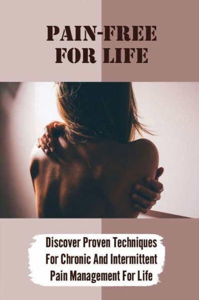Pain-Free For Life: Discover Proven Techniques For Chronic And Intermittent Pain Management For Life: