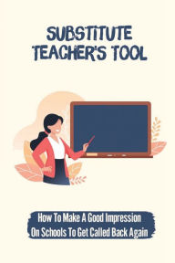 Title: Substitute Teacher'S Tool: How To Make A Good Impression On Schools To Get Called Back Again:, Author: Brandi Guilianelli