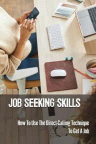 Title: Job Seeking Skills: How To Use The Direct-Calling Technique To Get A Job:, Author: Wilma Torrez