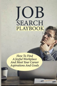 Title: Job Search Playbook: How To Find A Joyful Workplace And Meet Your Career Aspirations And Goals:, Author: Jeffery Haubner