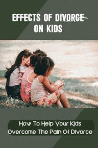 Title: Effects Of Divorce On Kids: How To Help Your Kids Overcome The Pain Of Divorce:, Author: Lindsey Hinger
