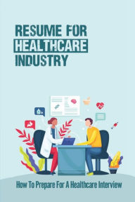 Title: Resume For Healthcare Industry: How To Prepare For A Healthcare Interview:, Author: Marlin Straley