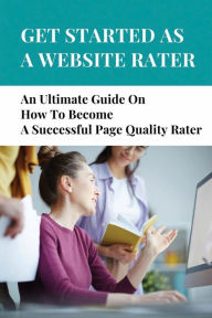Title: Get Started As A Website Rater: An Ultimate Guide On How To Become A Successful Page Quality Rater:, Author: Edmund Schmieder