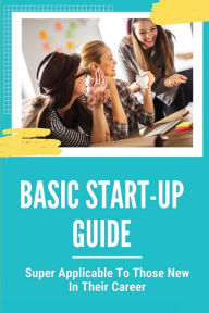 Title: Basic Start-Up Guide: Super Applicable To Those New In Their Career:, Author: Alyson Dannels