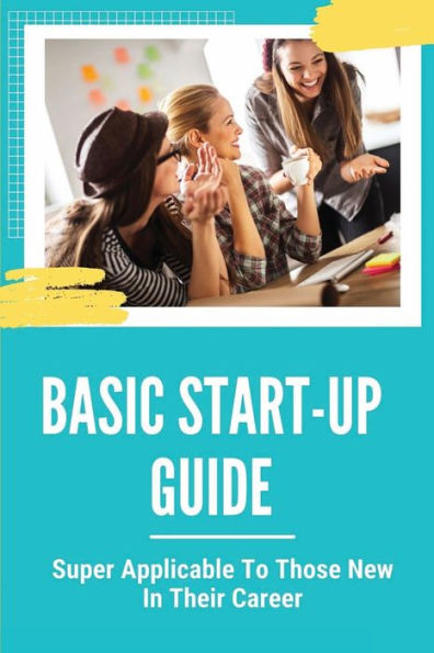 Basic Start-Up Guide: Super Applicable To Those New In Their Career: