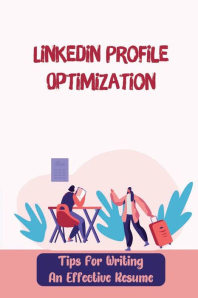 Linkedin Profile Optimization: Tips For Writing An Effective Resume: