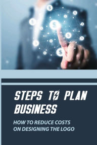 Title: Steps To Plan Business: How To Reduce Costs On Designing The Logo:, Author: Cesar Pousson