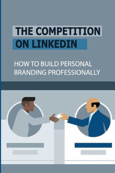The Competition On LinkedIn: How To Build Personal Branding Professionally: