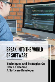 Title: Break Into The World Of Software: Techniques And Strategies On How To Become A Software Developer:, Author: Terrence Arzu