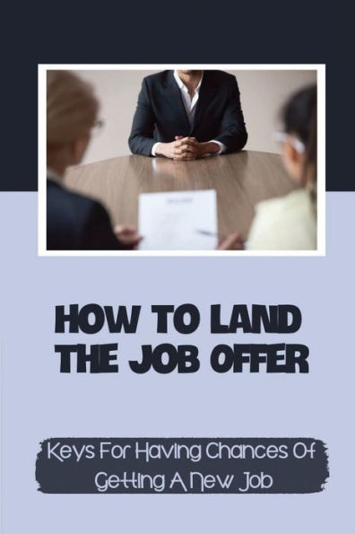 How To Land The Job Offer: Keys For Having Chances Of Getting A New Job: