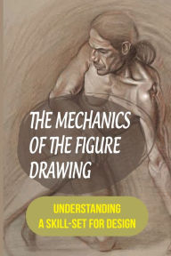 Title: The Mechanics Of The Figure Drawing: Understanding A Skill-Set For Design:, Author: Caroll Kurth