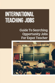 Title: International Teaching Jobs: Guide To Searching Opportunity Jobs For Expat Teacher:, Author: Dante Mahowald