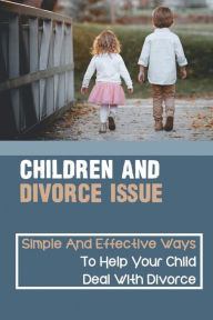 Title: Children And Divorce Issue: Simple And Effective Ways To Help Your Child Deal With Divorce:, Author: Erich Woline