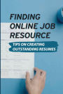 Finding Online Job Resource: Tips On Creating Outstanding Resumes:
