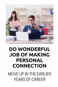 Title: Do Wonderful Job Of Making Personal Connection: Move Up In The Earlier Years Of Career:, Author: Felicita Deiters