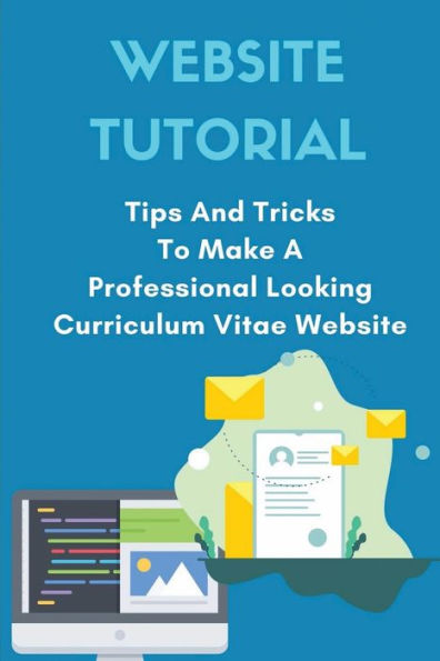 Website Tutorial: Tips And Tricks To Make A Professional Looking Curriculum Vitae Website: