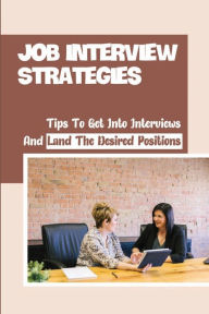 Title: Job Interview Strategies: Tips To Get Into Interviews And Land The Desired Positions:, Author: Cherryl Ishak