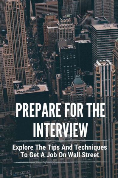 Prepare For The Interview: Explore The Tips And Techniques To Get A Job On Wall Street: