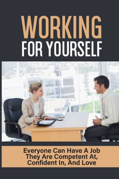 Working For Yourself: Everyone Can Have A Job They Are Competent At, Confident In, And Love: