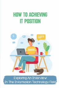 Title: How To Achieving IT Position: Exploring An Interview In The Information Technology Field:, Author: Edward Felde