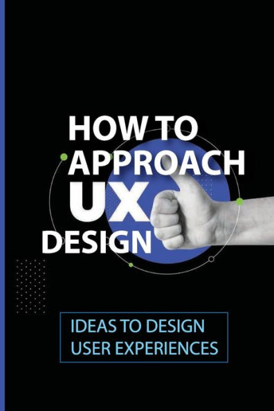 How To Approach UX Design: Ideas To Design User Experiences: