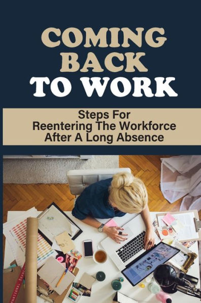 Coming Back To Work: Steps For Reentering The Workforce After A Long Absence: