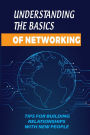 Understanding The Basics Of Networking: Tips For Building Relationships With New People: