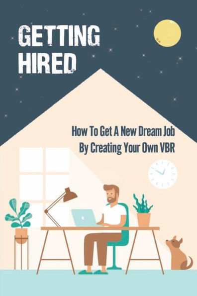 Getting Hired: How To Get A New Dream Job By Creating Your Own VBR: