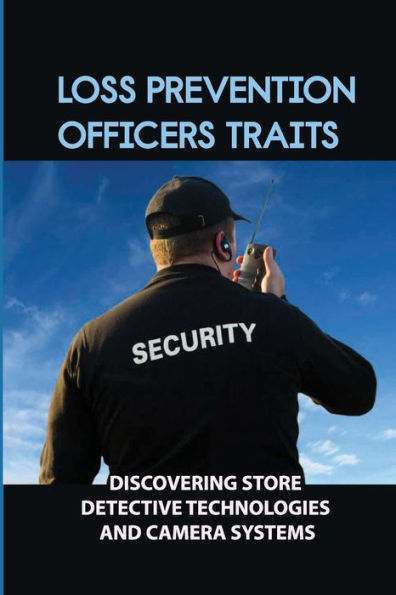 Loss Prevention Officers Traits: Discovering Store Detective Technologies And Camera Systems: