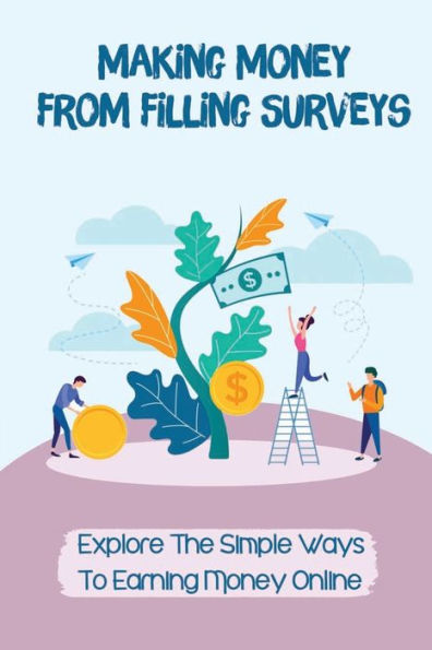 Making Money From Filling Surveys: Explore The Simple Ways To Earning Money Online: