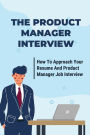 The Product Manager Interview: How To Approach Your Resume And Product Manager Job Interview: