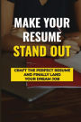 Make Your Resume Stand Out: Craft The Perfect Resume And Finally Land Your Dream Job: